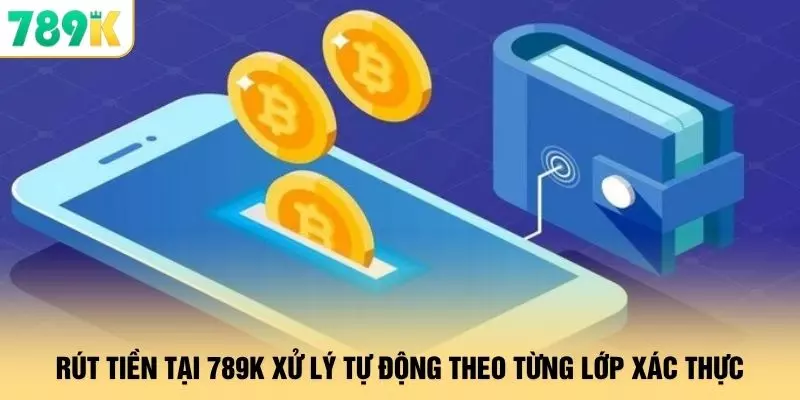 Rút tiền tại 789K xử lý tự động theo từng lớp xác thực